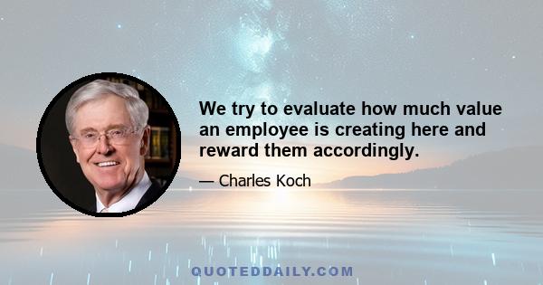 We try to evaluate how much value an employee is creating here and reward them accordingly.