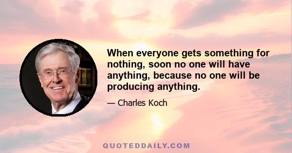 When everyone gets something for nothing, soon no one will have anything, because no one will be producing anything.