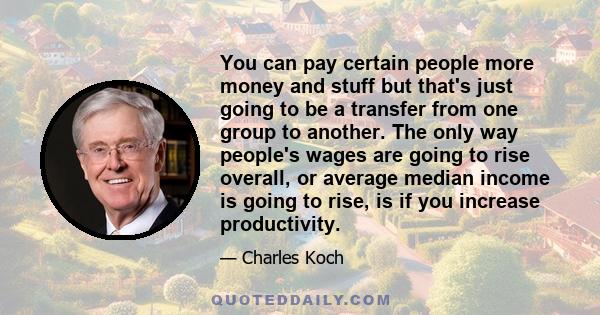 You can pay certain people more money and stuff but that's just going to be a transfer from one group to another. The only way people's wages are going to rise overall, or average median income is going to rise, is if