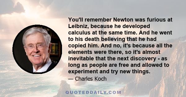 You'll remember Newton was furious at Leibniz, because he developed calculus at the same time. And he went to his death believing that he had copied him. And no, it's because all the elements were there, so it's almost