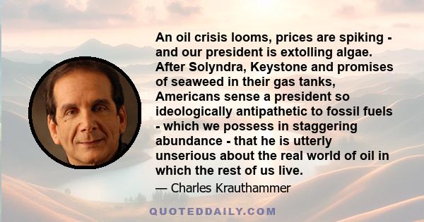 An oil crisis looms, prices are spiking - and our president is extolling algae. After Solyndra, Keystone and promises of seaweed in their gas tanks, Americans sense a president so ideologically antipathetic to fossil