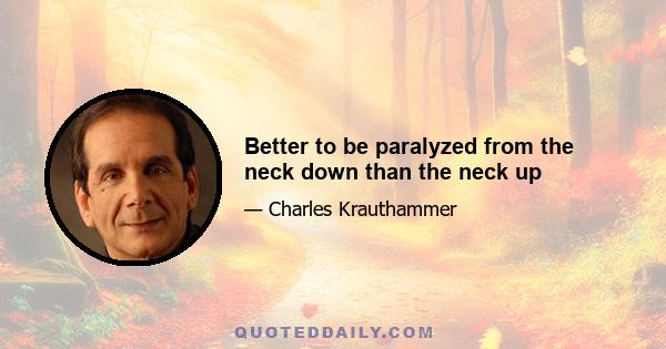 Better to be paralyzed from the neck down than the neck up