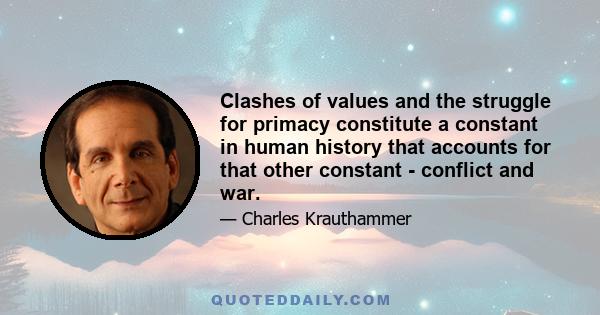 Clashes of values and the struggle for primacy constitute a constant in human history that accounts for that other constant - conflict and war.