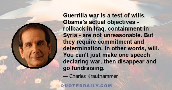 Guerrilla war is a test of wills. Obama's actual objectives - rollback in Iraq, containment in Syria - are not unreasonable. But they require commitment and determination. In other words, will. You can't just make one