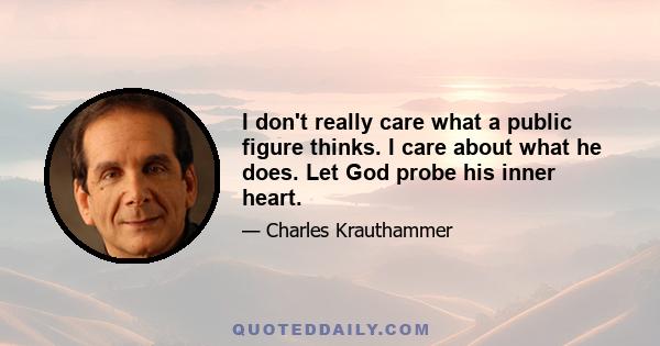 I don't really care what a public figure thinks. I care about what he does. Let God probe his inner heart.