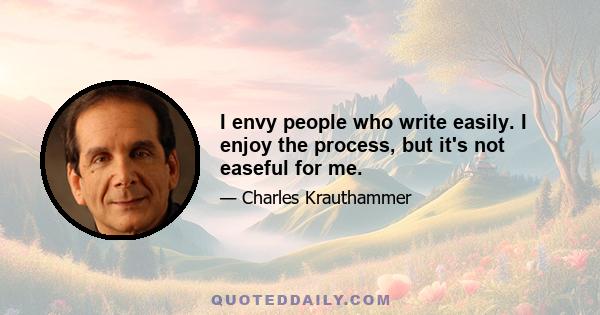 I envy people who write easily. I enjoy the process, but it's not easeful for me.