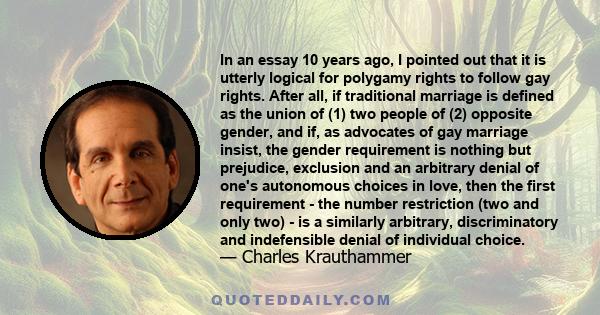 In an essay 10 years ago, I pointed out that it is utterly logical for polygamy rights to follow gay rights. After all, if traditional marriage is defined as the union of (1) two people of (2) opposite gender, and if,