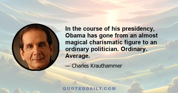 In the course of his presidency, Obama has gone from an almost magical charismatic figure to an ordinary politician. Ordinary. Average.