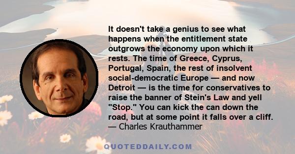 It doesn't take a genius to see what happens when the entitlement state outgrows the economy upon which it rests. The time of Greece, Cyprus, Portugal, Spain, the rest of insolvent social-democratic Europe — and now