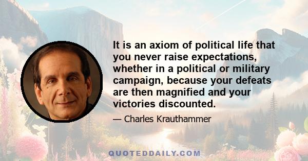 It is an axiom of political life that you never raise expectations, whether in a political or military campaign, because your defeats are then magnified and your victories discounted.