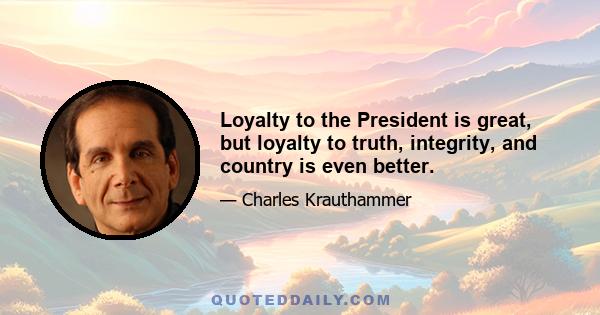 Loyalty to the President is great, but loyalty to truth, integrity, and country is even better.