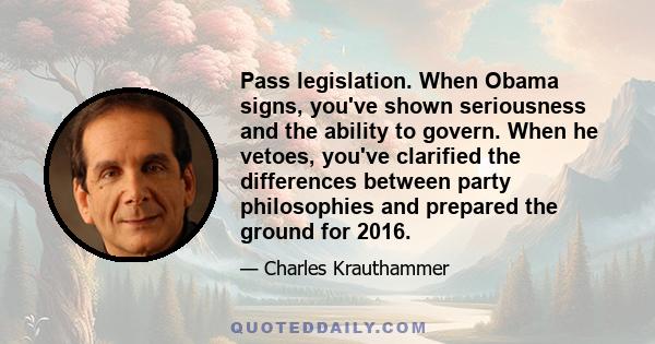 Pass legislation. When Obama signs, you've shown seriousness and the ability to govern. When he vetoes, you've clarified the differences between party philosophies and prepared the ground for 2016.