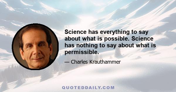 Science has everything to say about what is possible. Science has nothing to say about what is permissible.