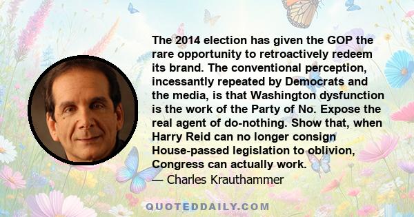 The 2014 election has given the GOP the rare opportunity to retroactively redeem its brand. The conventional perception, incessantly repeated by Democrats and the media, is that Washington dysfunction is the work of the 