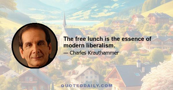 The free lunch is the essence of modern liberalism.