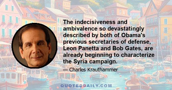 The indecisiveness and ambivalence so devastatingly described by both of Obama's previous secretaries of defense, Leon Panetta and Bob Gates, are already beginning to characterize the Syria campaign.
