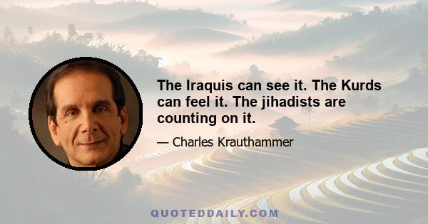 The Iraquis can see it. The Kurds can feel it. The jihadists are counting on it.