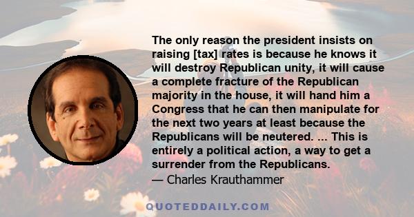 The only reason the president insists on raising [tax] rates is because he knows it will destroy Republican unity, it will cause a complete fracture of the Republican majority in the house, it will hand him a Congress