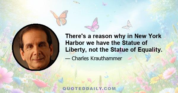 There's a reason why in New York Harbor we have the Statue of Liberty, not the Statue of Equality.