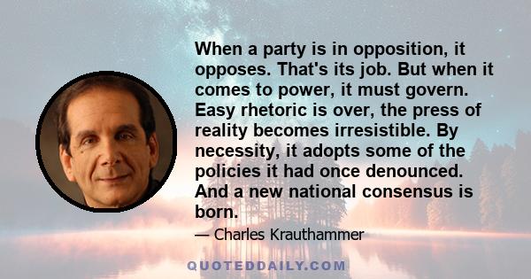 When a party is in opposition, it opposes. That's its job. But when it comes to power, it must govern. Easy rhetoric is over, the press of reality becomes irresistible. By necessity, it adopts some of the policies it