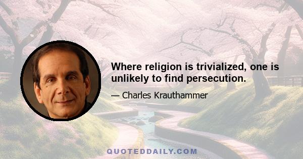 Where religion is trivialized, one is unlikely to find persecution.