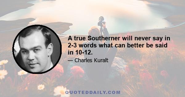 A true Southerner will never say in 2-3 words what can better be said in 10-12.