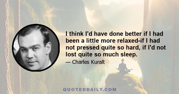 I think I'd have done better if I had been a little more relaxed-if I had not pressed quite so hard, if I'd not lost quite so much sleep.