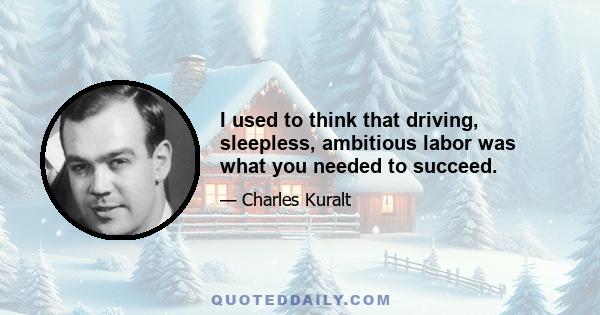 I used to think that driving, sleepless, ambitious labor was what you needed to succeed.