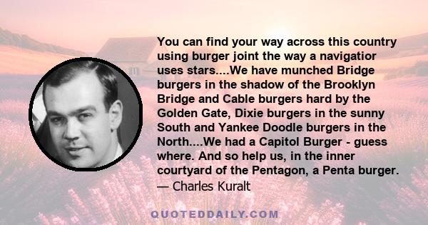 You can find your way across this country using burger joint the way a navigatior uses stars....We have munched Bridge burgers in the shadow of the Brooklyn Bridge and Cable burgers hard by the Golden Gate, Dixie