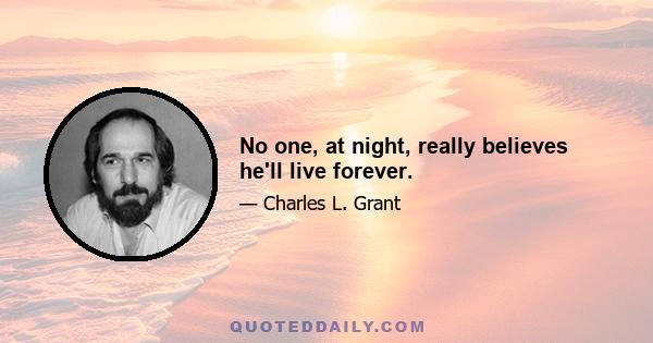 No one, at night, really believes he'll live forever.