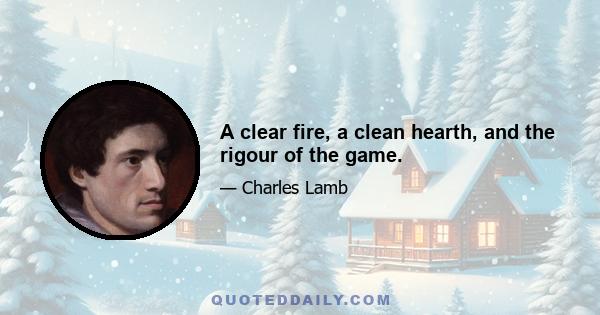 A clear fire, a clean hearth, and the rigour of the game.