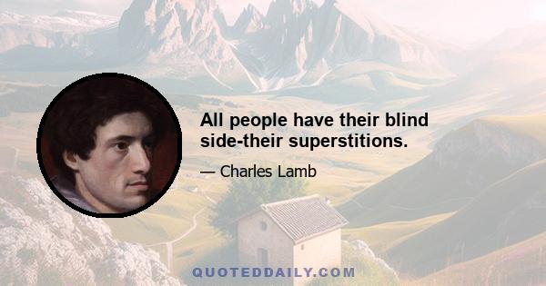 All people have their blind side-their superstitions.