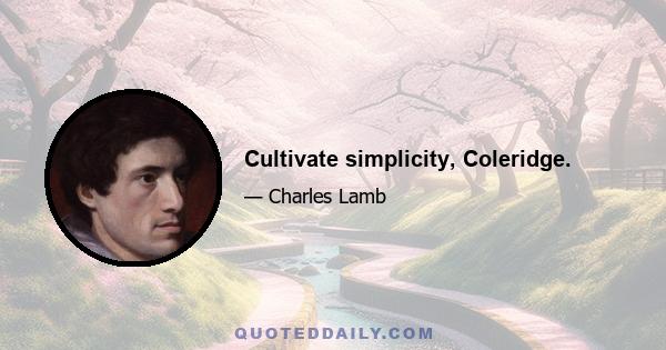 Cultivate simplicity, Coleridge.