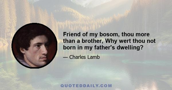 Friend of my bosom, thou more than a brother, Why wert thou not born in my father's dwelling?