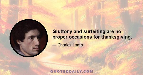 Gluttony and surfeiting are no proper occasions for thanksgiving.