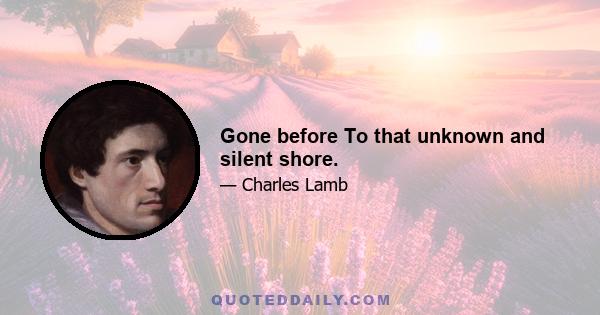 Gone before To that unknown and silent shore.