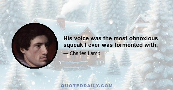 His voice was the most obnoxious squeak I ever was tormented with.