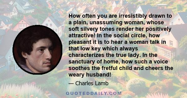 How often you are irresistibly drawn to a plain, unassuming woman, whose soft silvery tones render her positively attractive! In the social circle, how pleasant it is to hear a woman talk in that low key which always