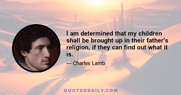 I am determined that my children shall be brought up in their father's religion, if they can find out what it is.