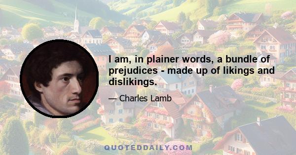 I am, in plainer words, a bundle of prejudices - made up of likings and dislikings.