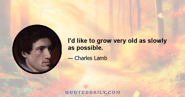 I'd like to grow very old as slowly as possible.