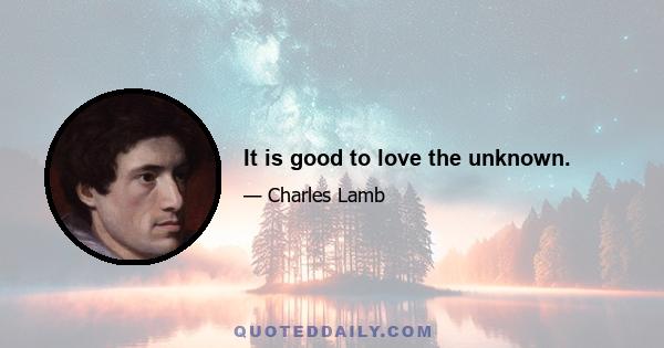 It is good to love the unknown.