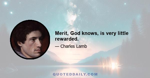 Merit, God knows, is very little rewarded.