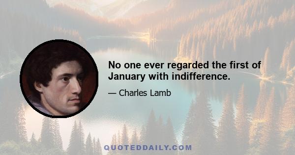 No one ever regarded the first of January with indifference.