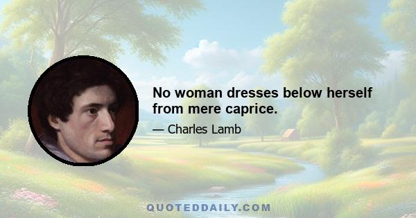 No woman dresses below herself from mere caprice.