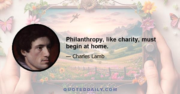 Philanthropy, like charity, must begin at home.