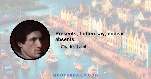 Presents, I often say, endear absents.