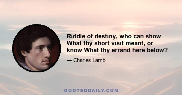 Riddle of destiny, who can show What thy short visit meant, or know What thy errand here below?