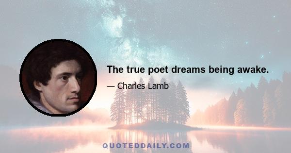 The true poet dreams being awake.