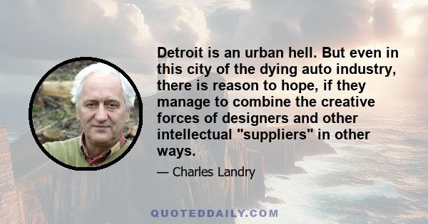 Detroit is an urban hell. But even in this city of the dying auto industry, there is reason to hope, if they manage to combine the creative forces of designers and other intellectual suppliers in other ways.